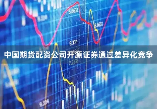 中国期货配资公司开源证券通过差异化竞争