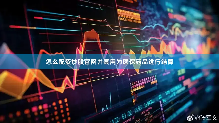 怎么配资炒股官网并套用为医保药品进行结算