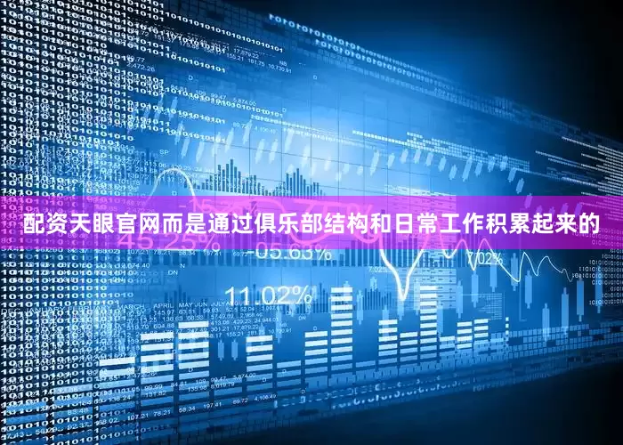 配资天眼官网而是通过俱乐部结构和日常工作积累起来的