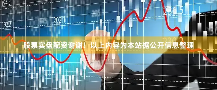 股票实盘配资谢谢！以上内容为本站据公开信息整理
