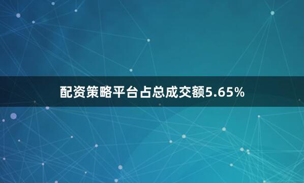 配资策略平台占总成交额5.65%