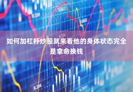 如何加杠杆炒股就来看他的身体状态完全是拿命换钱