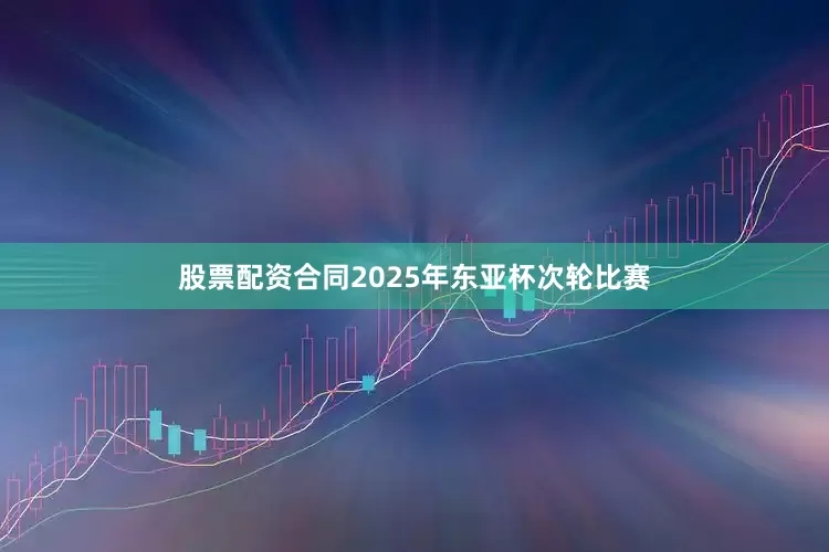 股票配资合同2025年东亚杯次轮比赛