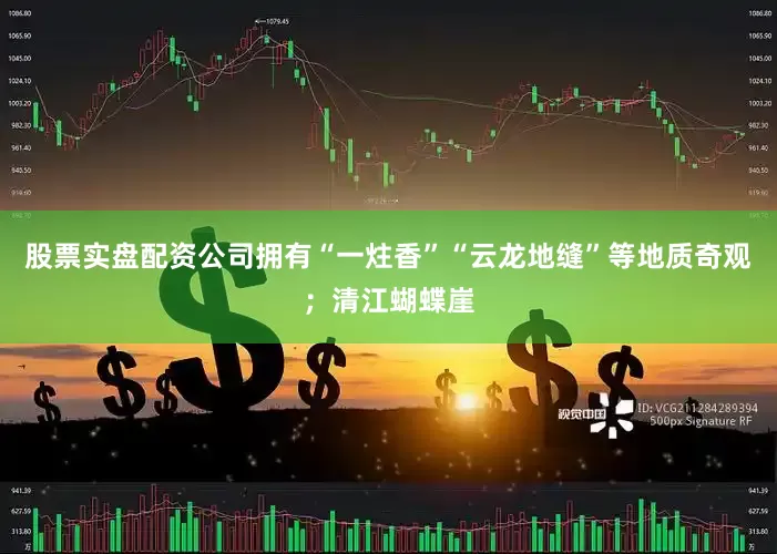 股票实盘配资公司拥有“一炷香”“云龙地缝”等地质奇观；清江蝴蝶崖