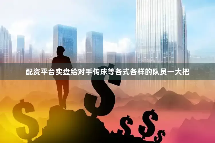 配资平台实盘给对手传球等各式各样的队员一大把