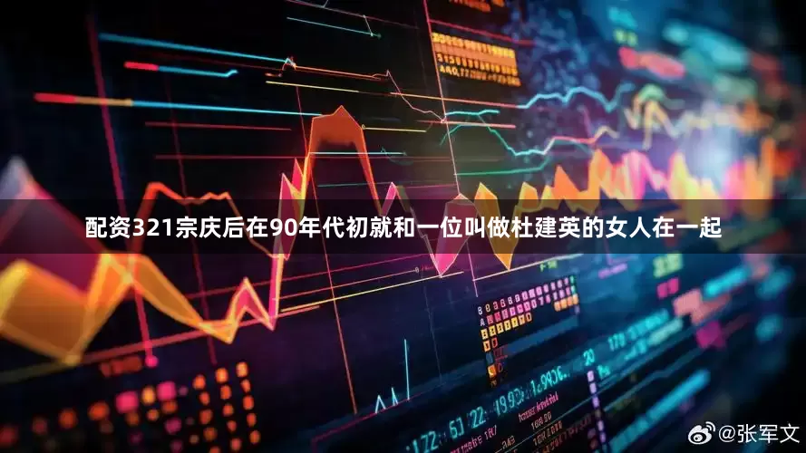 配资321宗庆后在90年代初就和一位叫做杜建英的女人在一起
