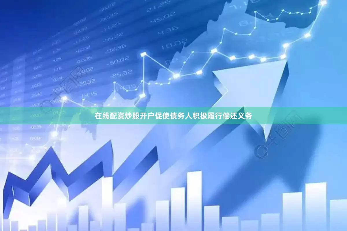 在线配资炒股开户促使债务人积极履行偿还义务