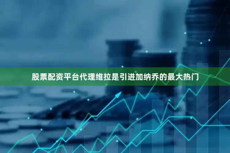 股票配资平台代理维拉是引进加纳乔的最大热门