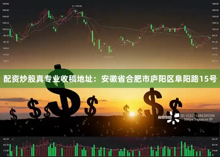 配资炒股真专业收稿地址：安徽省合肥市庐阳区阜阳路15号