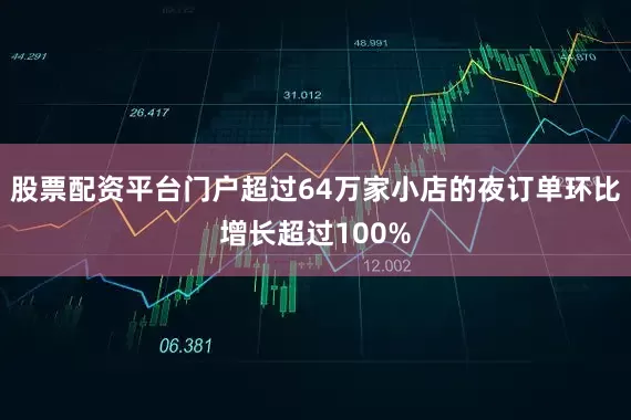 股票配资平台门户超过64万家小店的夜订单环比增长超过100%