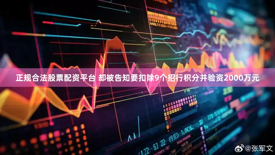 正规合法股票配资平台 却被告知要扣除9个招行积分并验资2000万元