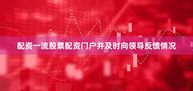 配资一流股票配资门户并及时向领导反馈情况