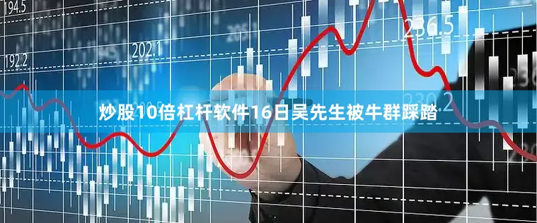 炒股10倍杠杆软件16日吴先生被牛群踩踏