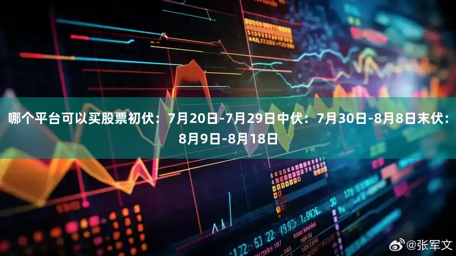 哪个平台可以买股票初伏：7月20日-7月29日中伏：7月30日-8月8日末伏：8月9日-8月18日