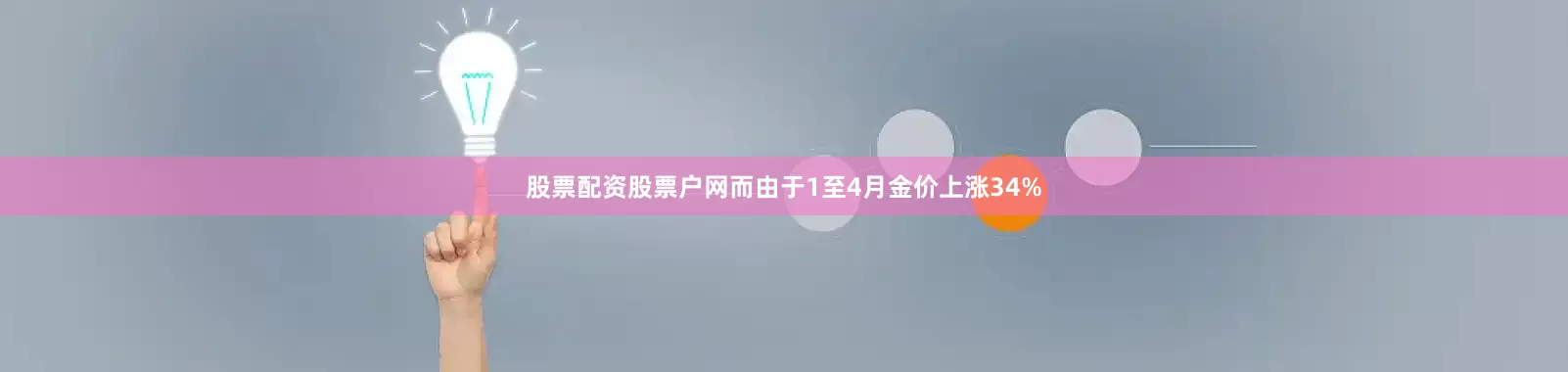 股票配资股票户网而由于1至4月金价上涨34%