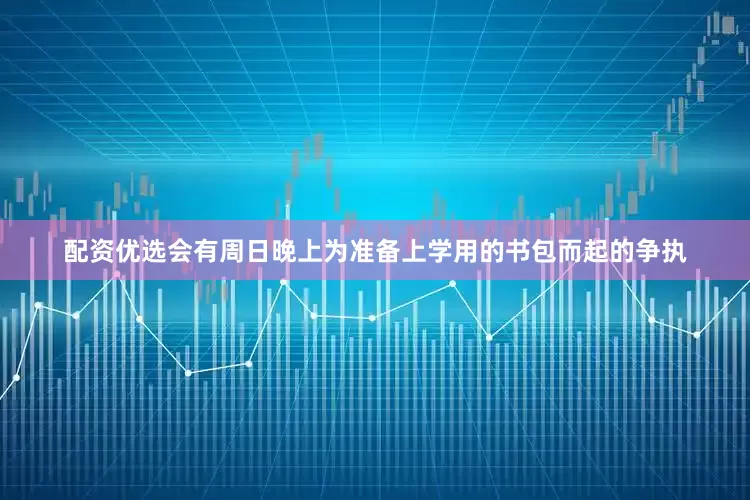 配资优选会有周日晚上为准备上学用的书包而起的争执