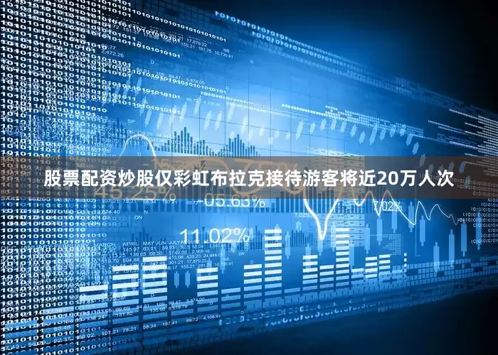 股票配资炒股仅彩虹布拉克接待游客将近20万人次