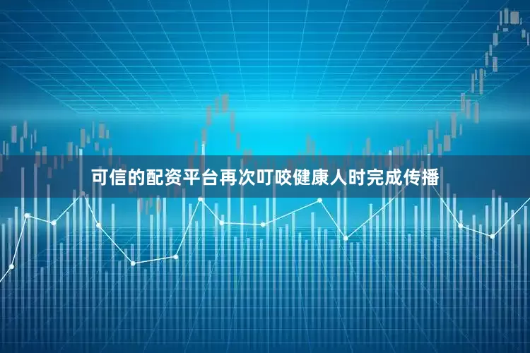 可信的配资平台再次叮咬健康人时完成传播