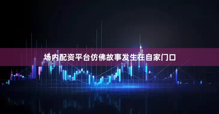 场内配资平台仿佛故事发生在自家门口