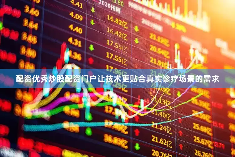 配资优秀炒股配资门户让技术更贴合真实诊疗场景的需求