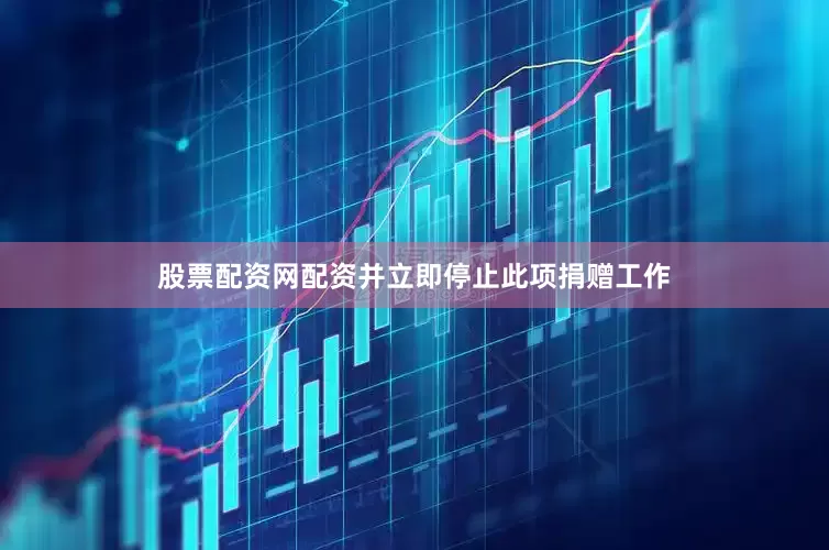 股票配资网配资并立即停止此项捐赠工作