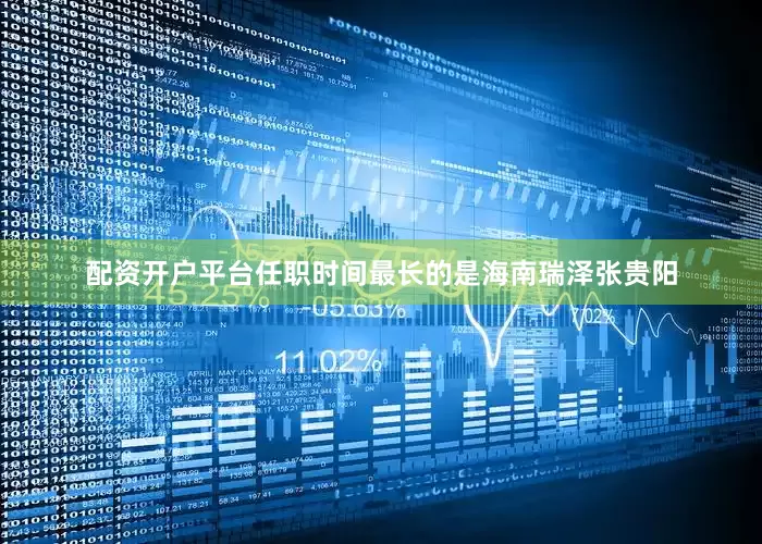 配资开户平台任职时间最长的是海南瑞泽张贵阳