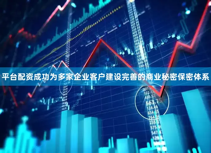 平台配资成功为多家企业客户建设完善的商业秘密保密体系