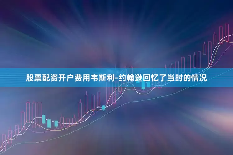股票配资开户费用韦斯利-约翰逊回忆了当时的情况