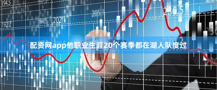 配资网app他职业生涯20个赛季都在湖人队度过