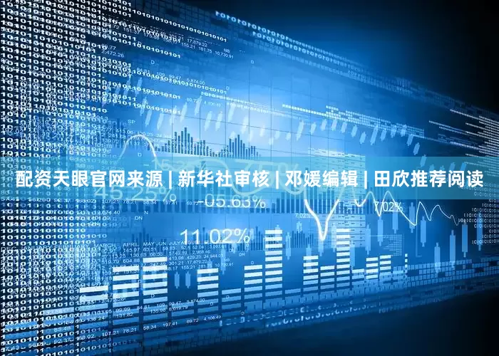 配资天眼官网来源 | 新华社审核 | 邓媛编辑 | 田欣推荐阅读