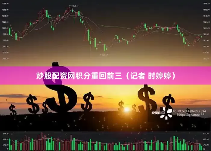 炒股配资网积分重回前三（记者 时婷婷）