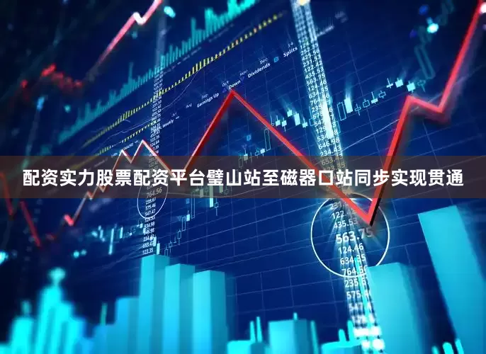 配资实力股票配资平台璧山站至磁器口站同步实现贯通