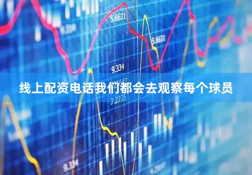线上配资电话我们都会去观察每个球员