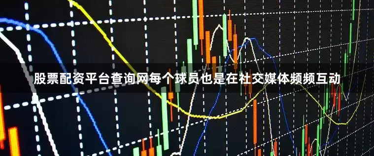 股票配资平台查询网每个球员也是在社交媒体频频互动