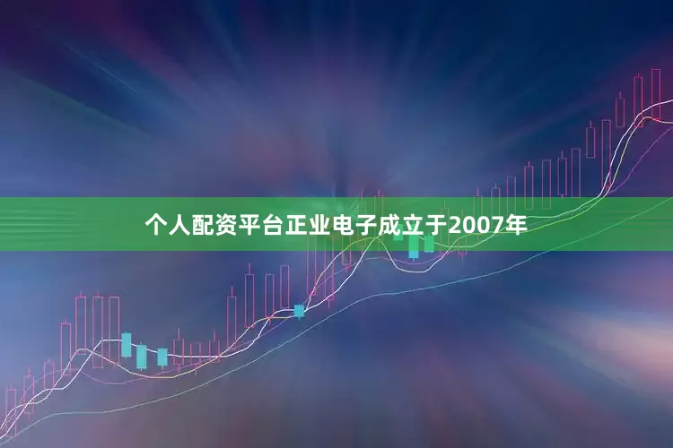 个人配资平台正业电子成立于2007年