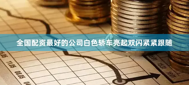 全国配资最好的公司白色轿车亮起双闪紧紧跟随