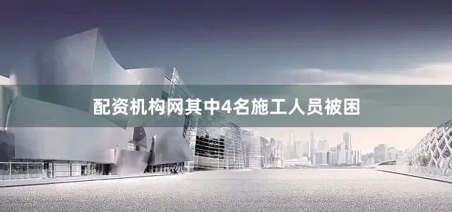 配资机构网其中4名施工人员被困