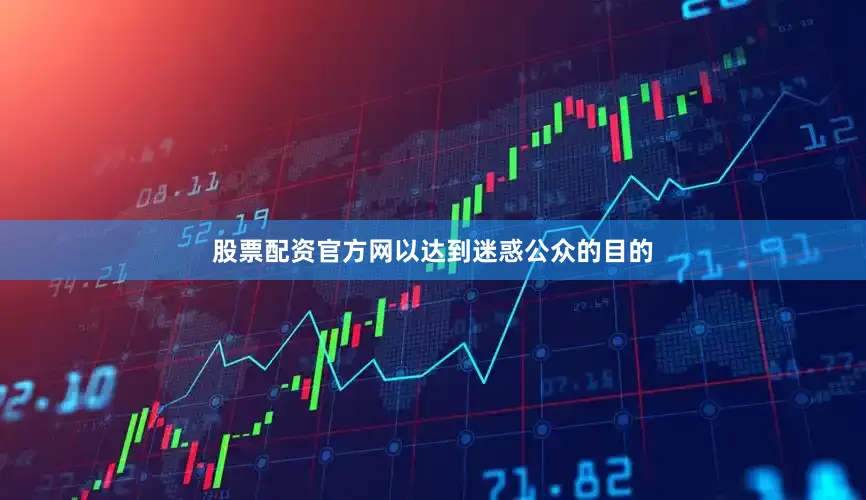 股票配资官方网以达到迷惑公众的目的