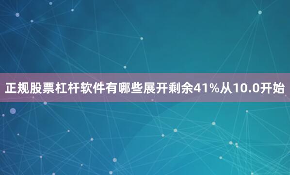 正规股票杠杆软件有哪些展开剩余41%从10.0开始