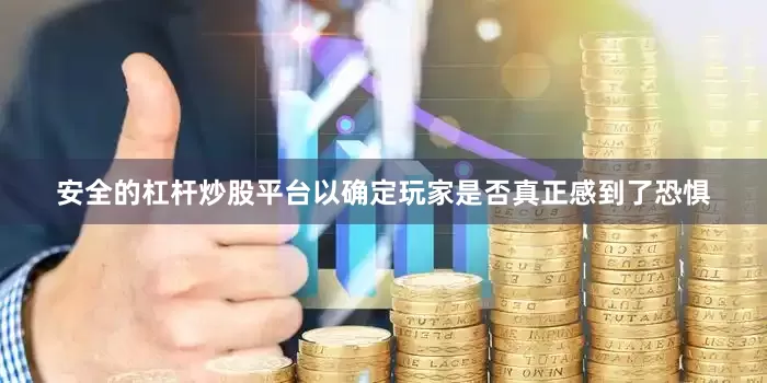 安全的杠杆炒股平台以确定玩家是否真正感到了恐惧