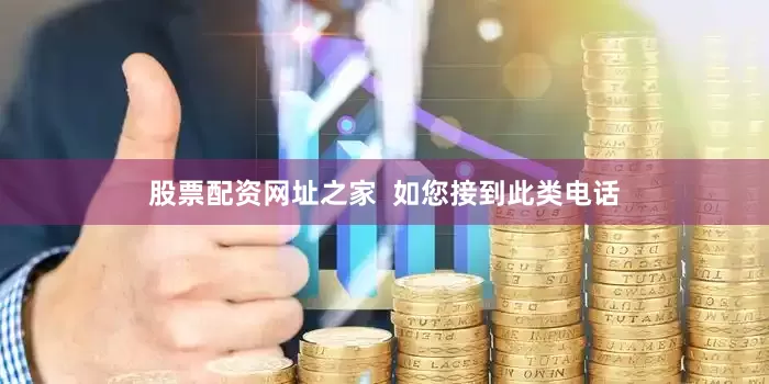 股票配资网址之家  如您接到此类电话
