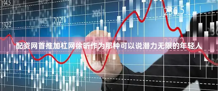 配资网首推加杠网徐昕作为那种可以说潜力无限的年轻人