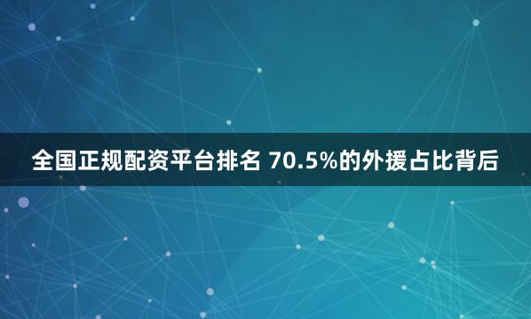 全国正规配资平台排名 70.5%的外援占比背后