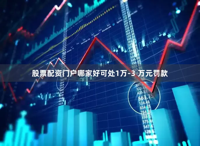 股票配资门户哪家好可处1万-3 万元罚款