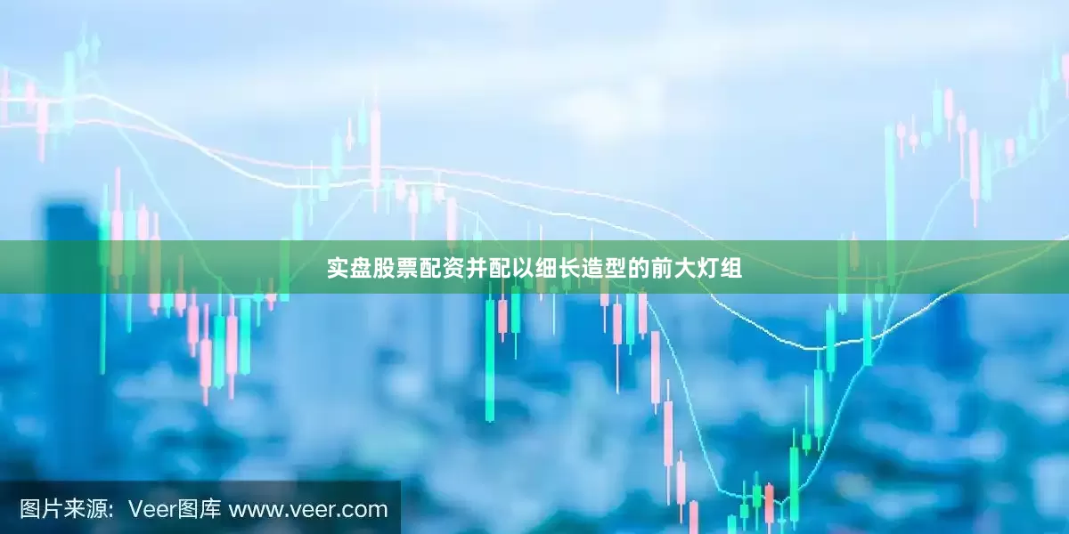 实盘股票配资并配以细长造型的前大灯组