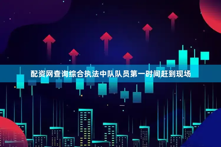 配资网查询综合执法中队队员第一时间赶到现场