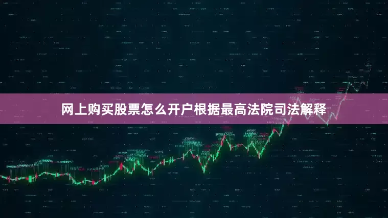 网上购买股票怎么开户根据最高法院司法解释