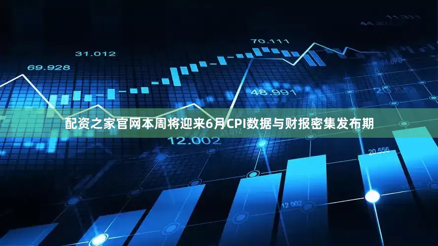 配资之家官网本周将迎来6月CPI数据与财报密集发布期