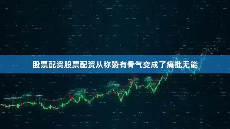 股票配资股票配资从称赞有骨气变成了痛批无能
