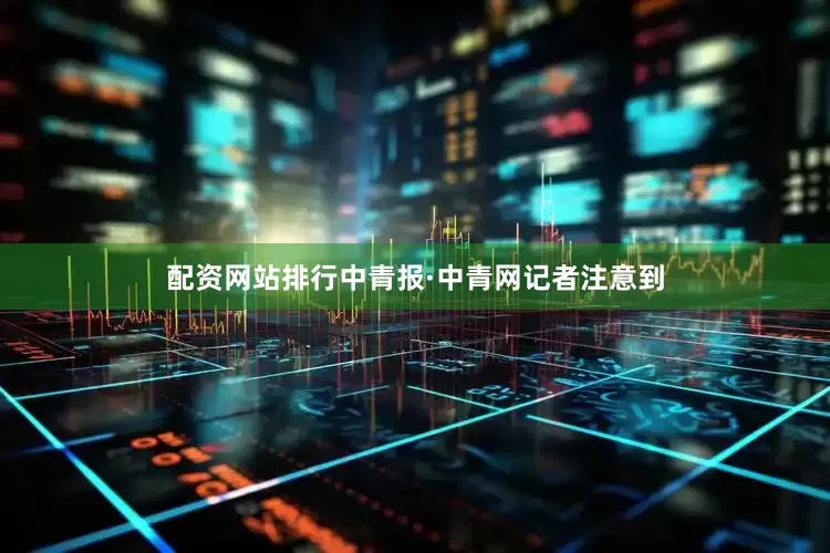 配资网站排行中青报·中青网记者注意到